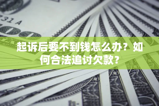 济南起诉后要不到钱怎么办？如何合法追讨欠款？