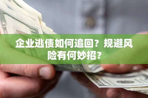 济南企业逃债如何追回？规避风险有何妙招？