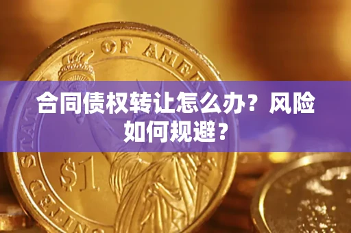 济南合同债权转让怎么办？风险如何规避？