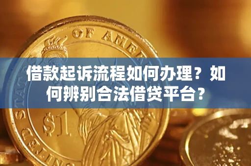 济南借款起诉流程如何办理？如何辨别合法借贷平台？