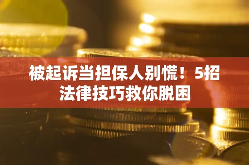 济南被起诉当担保人别慌！5招法律技巧救你脱困