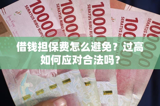 济南借钱担保费怎么避免？过高如何应对合法吗？