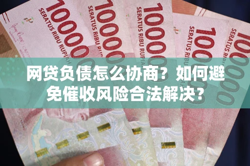 济南网贷负债怎么协商？如何避免催收风险合法解决？