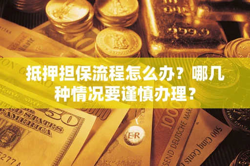 济南抵押担保流程怎么办？哪几种情况要谨慎办理？