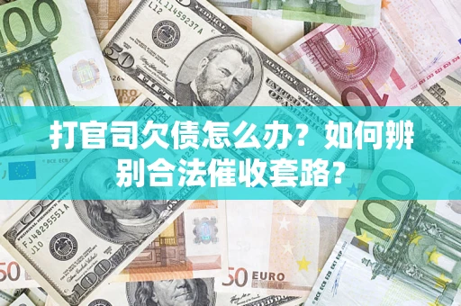 济南打官司欠债怎么办？如何辨别合法催收套路？