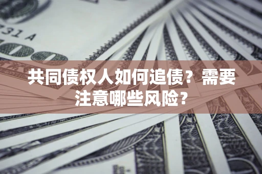 济南共同债权人如何追债？需要注意哪些风险？