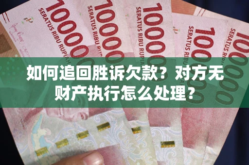 济南如何追回胜诉欠款？对方无财产执行怎么处理？