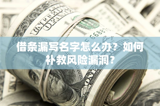济南借条漏写名字怎么办？如何补救风险漏洞？