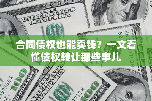 济南合同债权也能卖钱？一文看懂债权转让那些事儿
