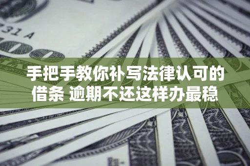 济南手把手教你补写法律认可的借条 逾期不还这样办最稳妥