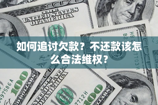 济南如何追讨欠款？不还款该怎么合法维权？