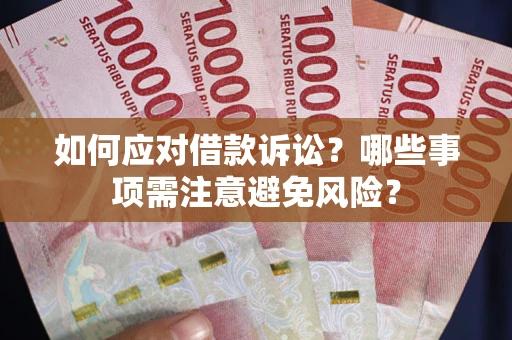 济南如何应对借款诉讼？哪些事项需注意避免风险？