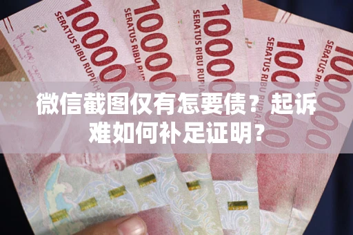 济南微信截图仅有怎要债？起诉难如何补足证明？