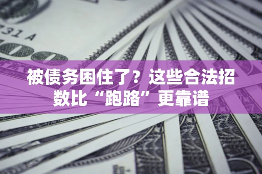 济南被债务困住了？这些合法招数比“跑路”更靠谱