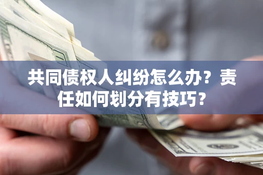 济南共同债权人纠纷怎么办？责任如何划分有技巧？