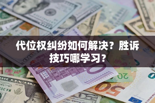 济南代位权纠纷如何解决？胜诉技巧哪学习？