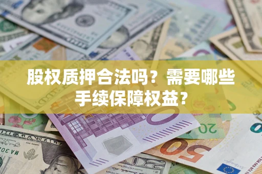 济南股权质押合法吗？需要哪些手续保障权益？