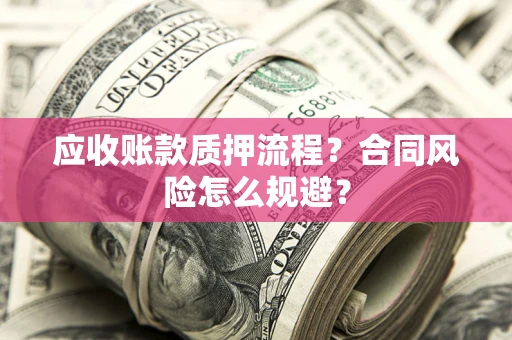 济南应收账款质押流程？合同风险怎么规避？