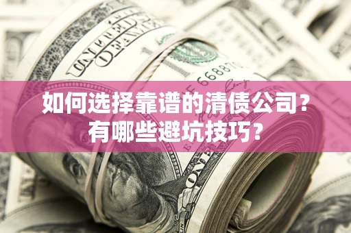 济南如何选择靠谱的清债公司？有哪些避坑技巧？