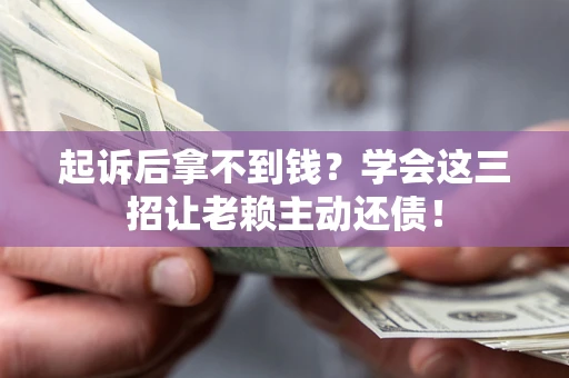 济南起诉后拿不到钱？学会这三招让老赖主动还债！