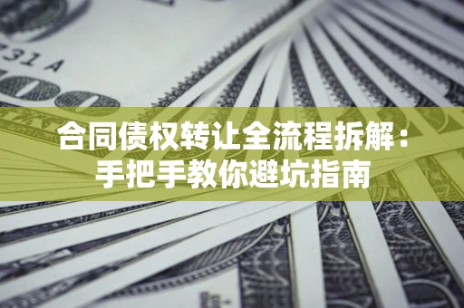 济南合同债权转让全流程拆解：手把手教你避坑指南