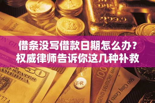 济南借条没写借款日期怎么办？权威律师告诉你这几种补救方法！