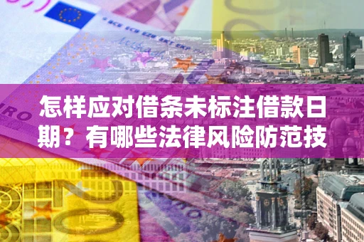 济南怎样应对借条未标注借款日期？有哪些法律风险防范技巧？