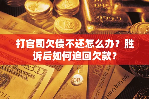 济南打官司欠债不还怎么办？胜诉后如何追回欠款？