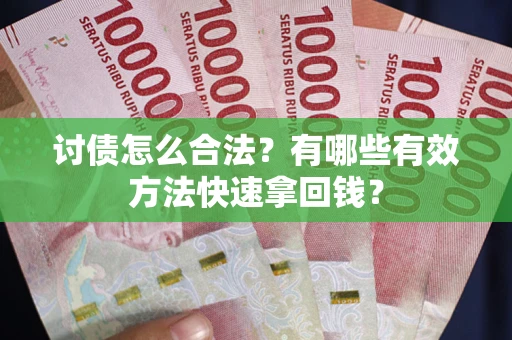 济南讨债怎么合法？有哪些有效方法快速拿回钱？