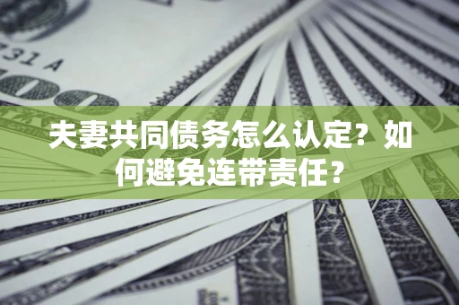 济南夫妻共同债务怎么认定？如何避免连带责任？