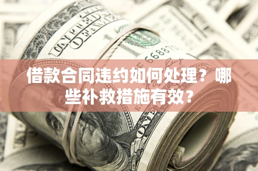 济南借款合同违约如何处理？哪些补救措施有效？