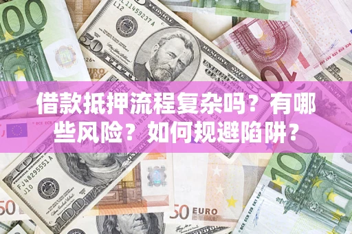 济南借款抵押流程复杂吗？有哪些风险？如何规避陷阱？