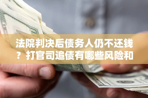 济南法院判决后债务人仍不还钱？打官司追债有哪些风险和技巧？