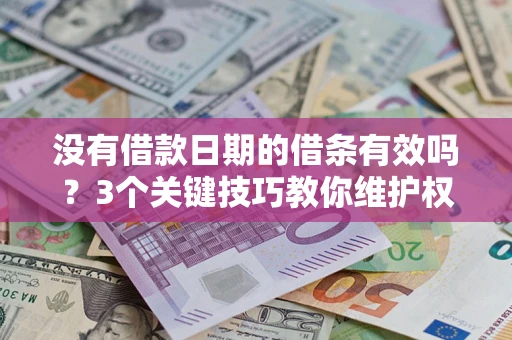 济南没有借款日期的借条有效吗？3个关键技巧教你维护权益