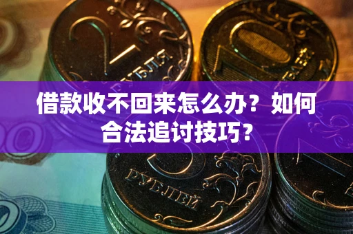 济南借款收不回来怎么办？如何合法追讨技巧？