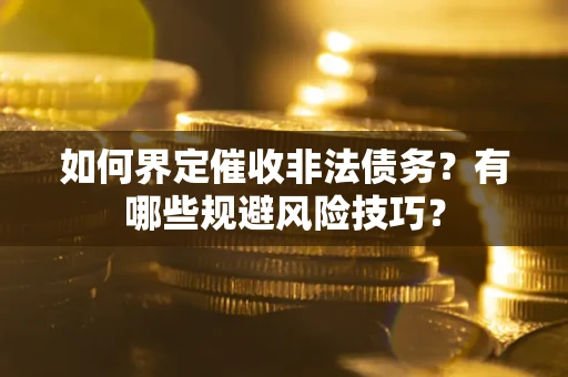 济南如何界定催收非法债务？有哪些规避风险技巧？