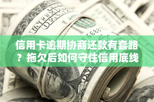 济南信用卡逾期协商还款有套路？拖欠后如何守住信用底线？