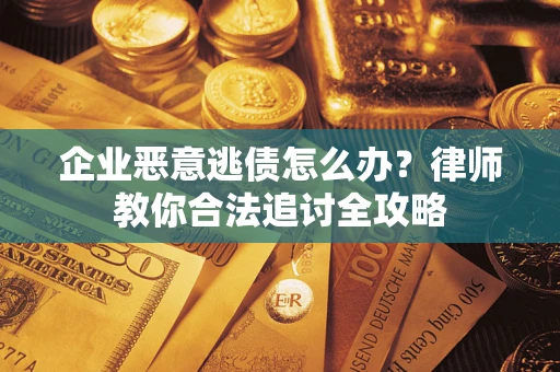 济南企业恶意逃债怎么办？律师教你合法追讨全攻略