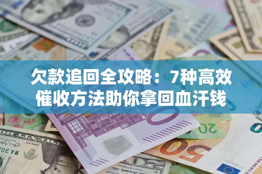 济南欠款追回全攻略：7种高效催收方法助你拿回血汗钱