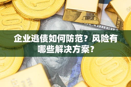 济南企业逃债如何防范？风险有哪些解决方案？