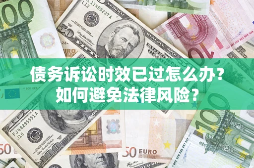 济南债务诉讼时效已过怎么办？如何避免法律风险？