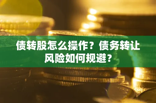 济南债转股怎么操作？债务转让风险如何规避？