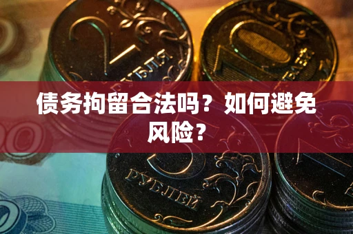 济南债务拘留合法吗？如何避免风险？