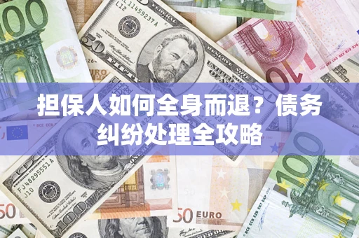 济南担保人如何全身而退？债务纠纷处理全攻略