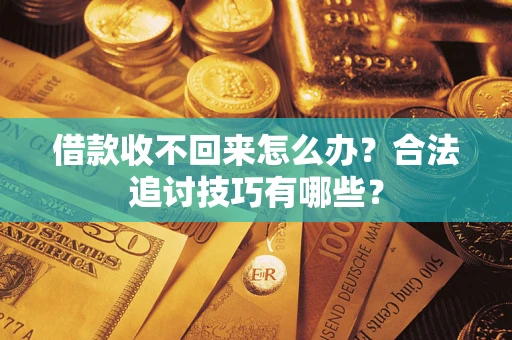 济南借款收不回来怎么办？合法追讨技巧有哪些？