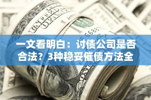 济南一文看明白：讨债公司是否合法？3种稳妥催债方法全解析