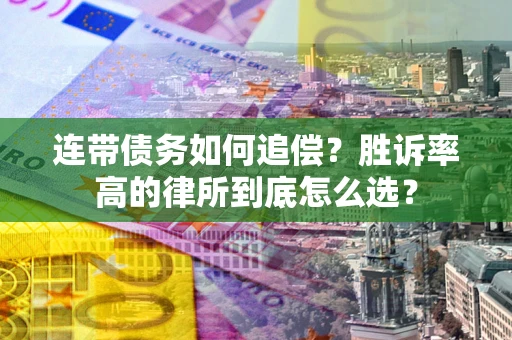 济南连带债务如何追偿？胜诉率高的律所到底怎么选？