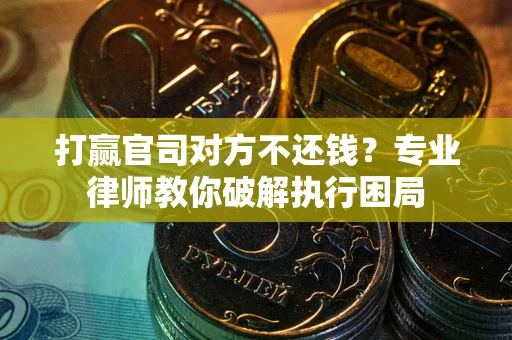 济南打赢官司对方不还钱？专业律师教你破解执行困局