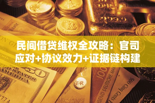 济南民间借贷维权全攻略：官司应对+协议效力+证据链构建指南