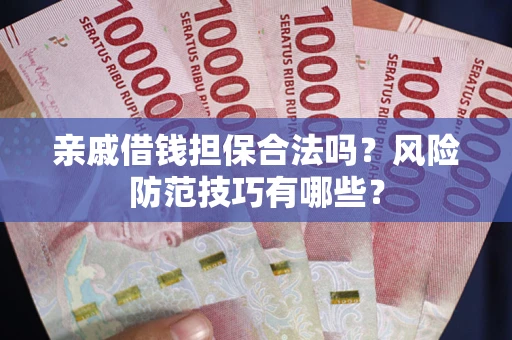 济南亲戚借钱担保合法吗？风险防范技巧有哪些？